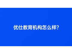 優(yōu)仕教育機構(gòu)怎么樣？