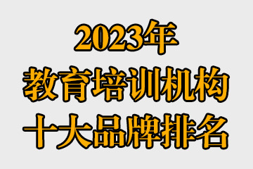 2023年教育培訓(xùn)機(jī)構(gòu)十大品牌排名