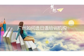 廣州如何選日語培訓(xùn)機構(gòu)