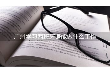 廣州學習西班牙語能做什么工作