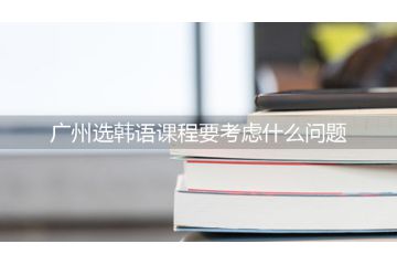 廣州選韓語課程要考慮什么問題