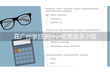 在廣州學(xué)日語培訓(xùn)班需要多少錢