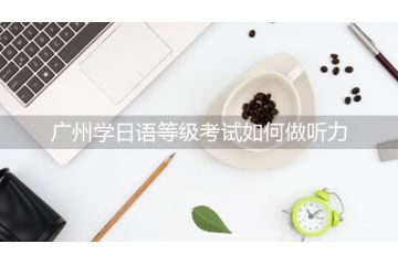 廣州學(xué)日語等級考試如何做聽力