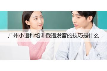 廣州小語種培訓俄語發(fā)音的技巧是什么