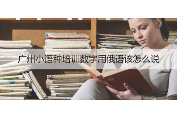 廣州小語種培訓(xùn)數(shù)字用俄語該怎么說