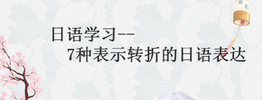 日語中常見的表示轉(zhuǎn)折的語法學(xué)習(xí)