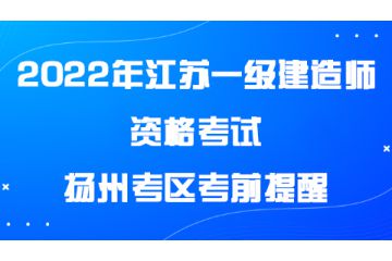 2022年度江蘇揚州一級建造師資格考試揚州考區(qū)考前提醒