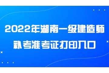 2022年度湖南一級建造師補考準考證打印入口