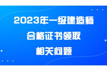 2023年一級建造師合格證書領取相關問題