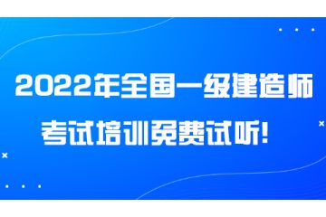 2022年全國一級建造師考試培訓免費試聽！