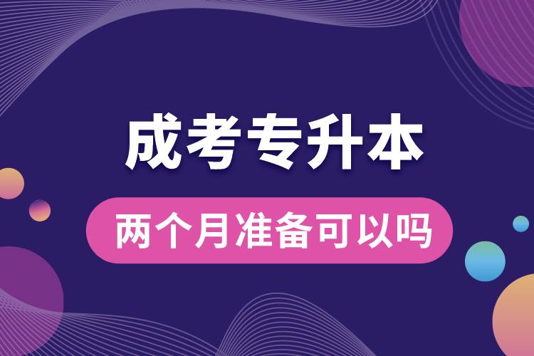 兩個月準(zhǔn)備成考專升本可以嗎