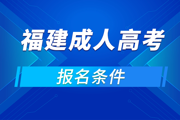 2021年福建成人高考招生對象及報名條件