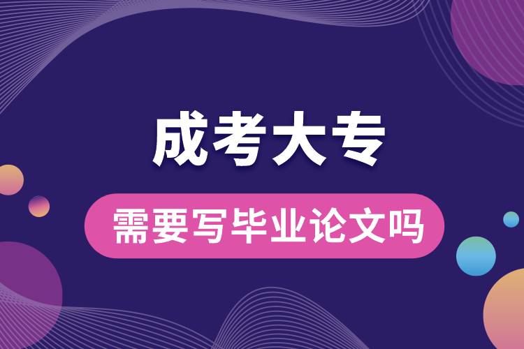 成考大專需要寫畢業(yè)論文嗎