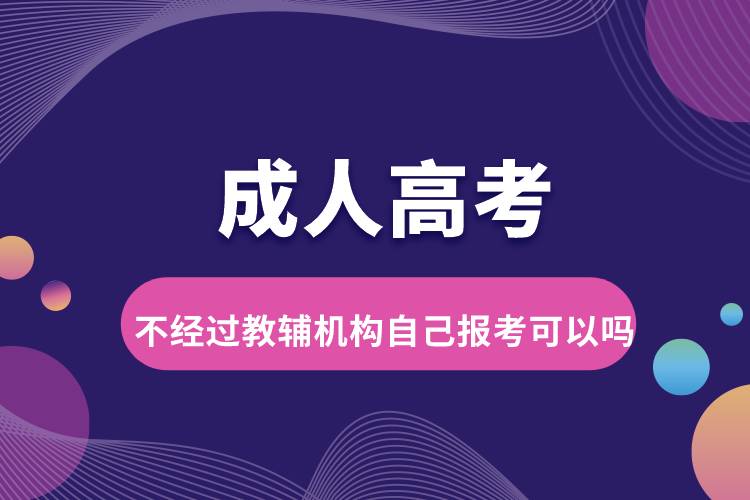 成人高考不經(jīng)過教輔機構(gòu)自己報考可以嗎