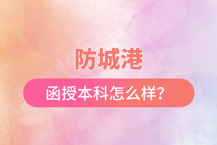 防城港函授本科怎么樣？