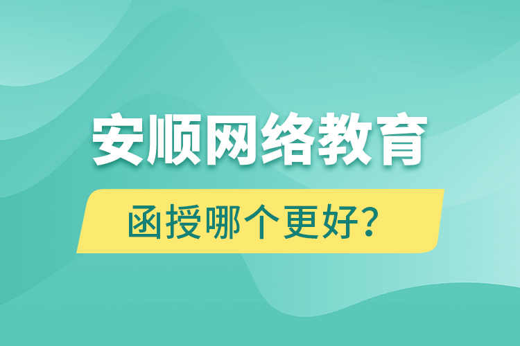 安順網(wǎng)絡(luò)教育與函授哪個更好？