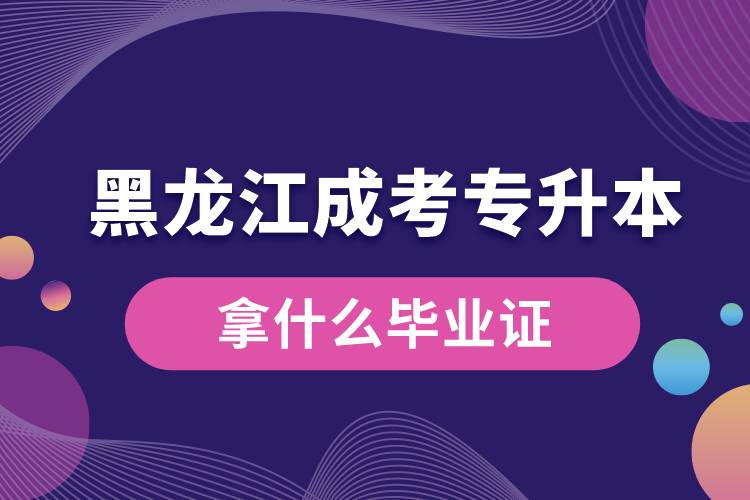 黑龍江成考專升本拿什么畢業(yè)證