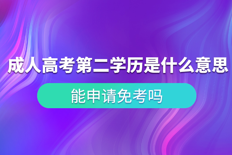 成人高考第二學(xué)歷是什么意思？能申請(qǐng)免考嗎？