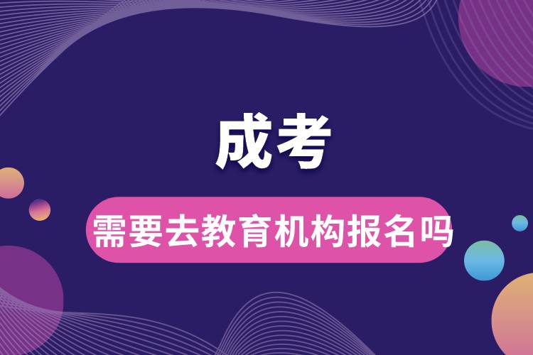 成考需要去教育機(jī)構(gòu)報(bào)名嗎