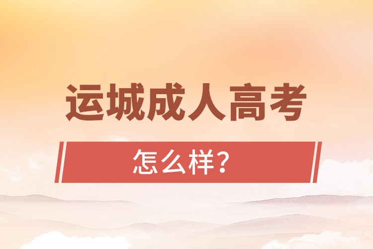 運(yùn)城成人高考怎么樣？