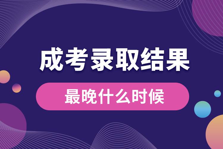 成考錄取結(jié)果最晚什么時候