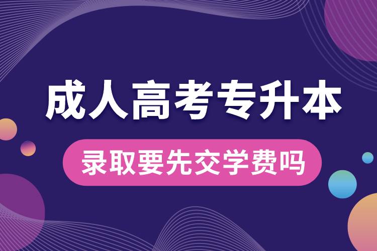 成人高考專升本錄取要先交學費嗎