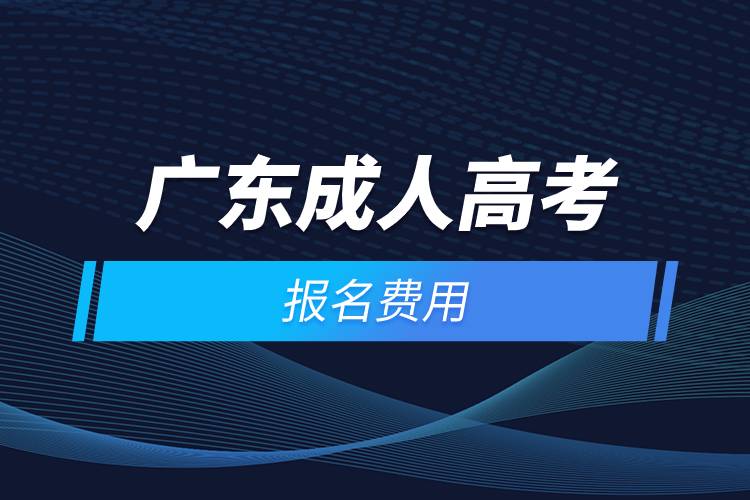 2021年廣東成人高考報名費用