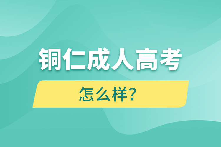 銅仁成人高考怎么樣？