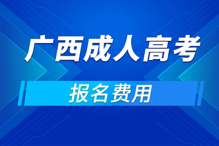 2021年廣西成人高考報(bào)名費(fèi)用