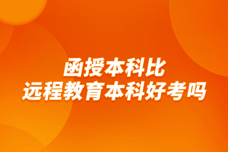 函授本科比遠程教育本科好考嗎