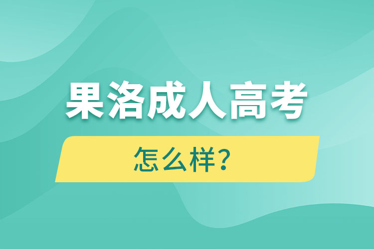 果洛成人高考怎么樣？