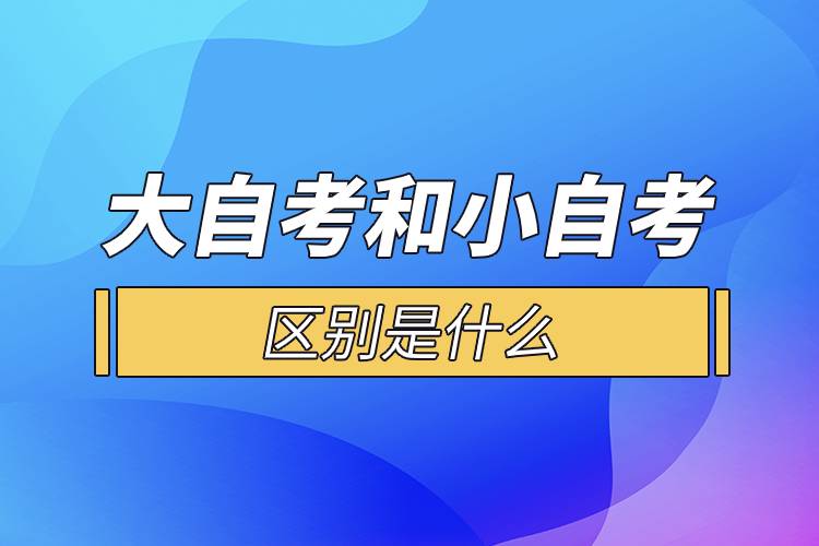 大自考和小自考的區(qū)別是什么