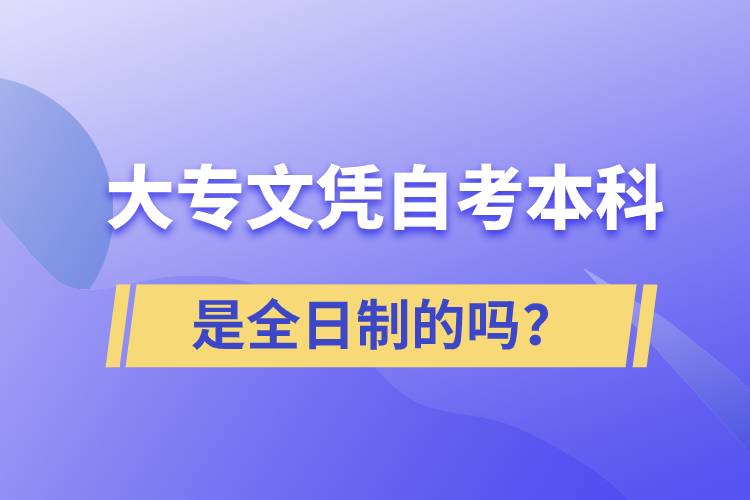 大專自考本科是全日制的嗎？