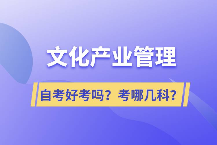 文化產(chǎn)業(yè)管理自考好考嗎？考哪幾科？