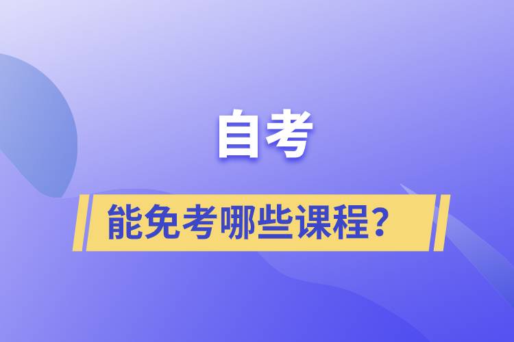 自考能免考哪些課程？