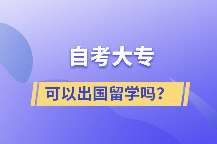 自考大專文憑可以出國留學嗎？