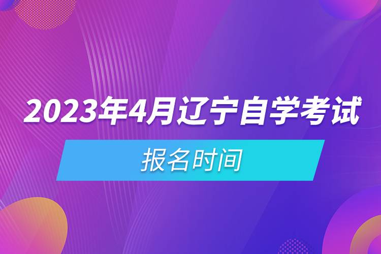 2023年4月遼寧自學考試報名時間