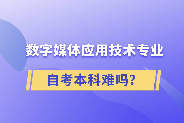 數(shù)字媒體應(yīng)用技術(shù)專業(yè)自考本科難嗎？