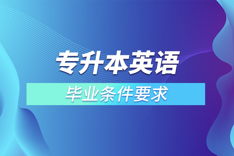 專升本英語畢業(yè)條件要求