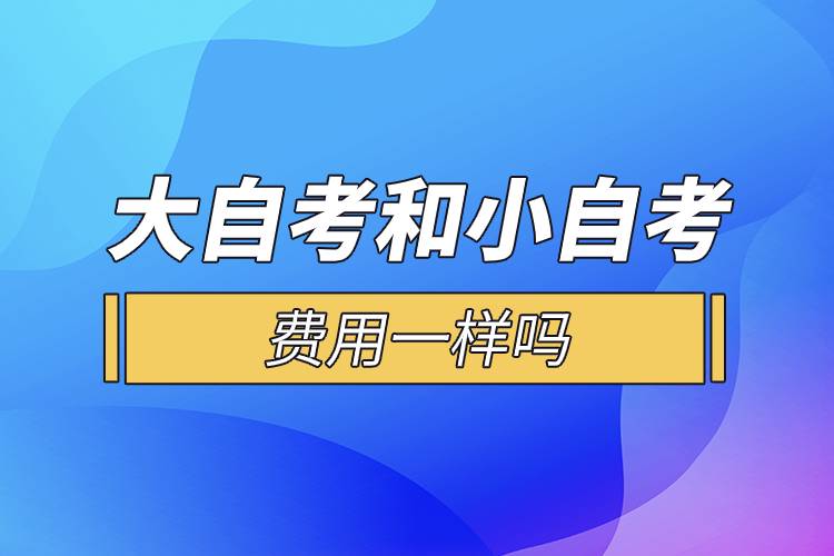 大自考和小自考的費(fèi)用一樣嗎