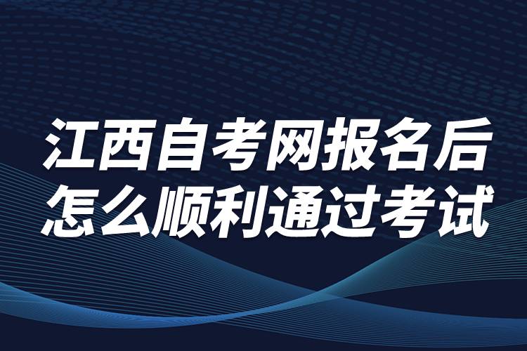 江西自考網(wǎng)報(bào)名后怎么順利通過考試