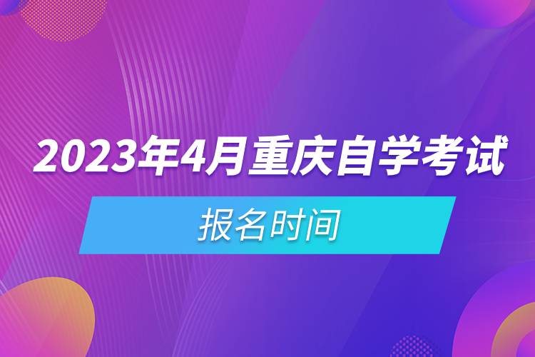 2023年4月重慶自學(xué)考試報(bào)名時(shí)間