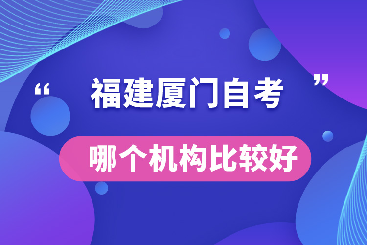 福建廈門自考哪個機構比較好