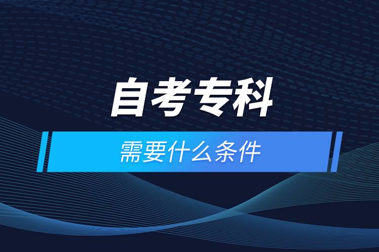 自考?？菩枰裁礂l件