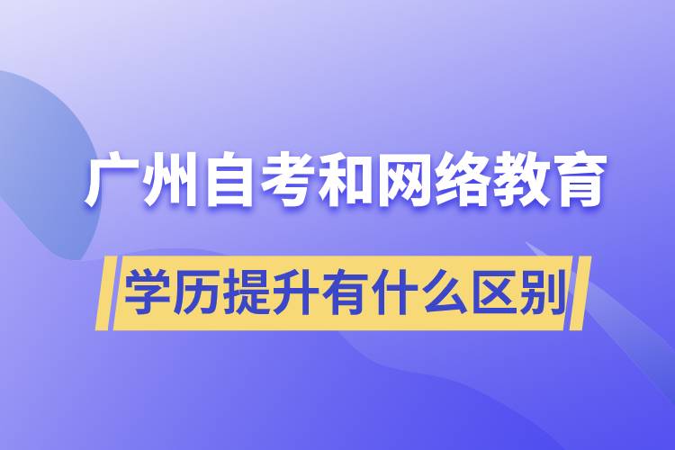 廣州自考和網(wǎng)絡(luò)教育學(xué)歷提升有什么區(qū)別？