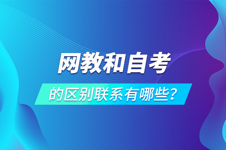 網(wǎng)教和自考的區(qū)別聯(lián)系有哪些？