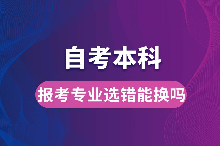 自考本科報(bào)考專業(yè)選錯(cuò)能換嗎