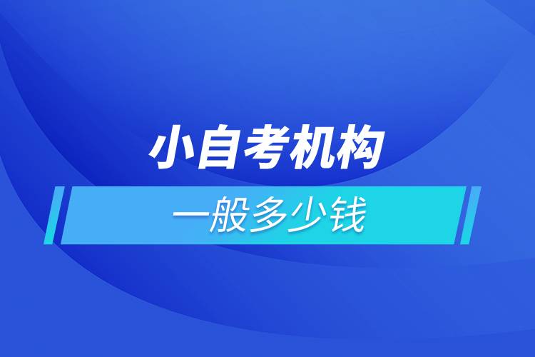 小自考機(jī)構(gòu)一般多少錢(qián)