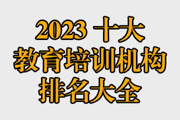 2023十大教育培訓(xùn)機(jī)構(gòu)排名大全 哪些教育機(jī)構(gòu)比較好？