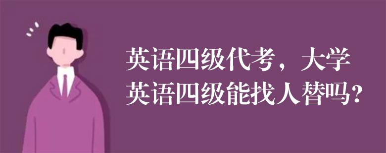 英語(yǔ)四級(jí)代考，大學(xué)英語(yǔ)四級(jí)能找人替嗎